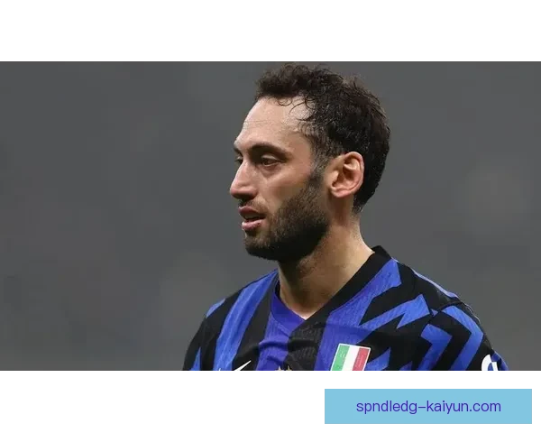 恰尔汗奥卢在国米角色持续提升，中场核心作用愈发清晰续提升